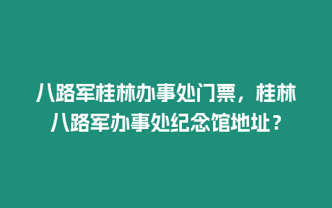 八路軍桂林辦事處門票，桂林八路軍辦事處紀念館地址？