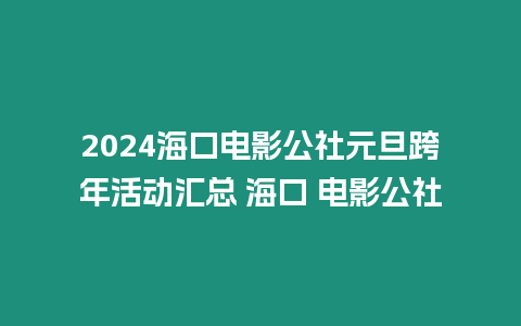 2024海口電影公社元旦跨年活動(dòng)匯總 海口 電影公社
