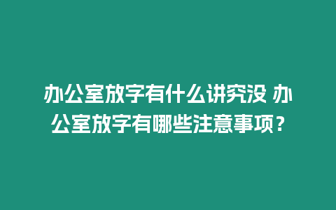 辦公室放字有什么講究沒 辦公室放字有哪些注意事項(xiàng)？