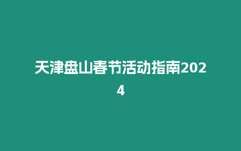 天津盤山春節(jié)活動指南2024