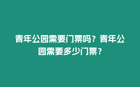 青年公園需要門票嗎？青年公園需要多少門票？