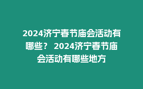 2024濟(jì)寧春節(jié)廟會活動有哪些？ 2024濟(jì)寧春節(jié)廟會活動有哪些地方