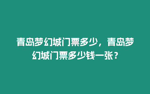 青島夢幻城門票多少，青島夢幻城門票多少錢一張？