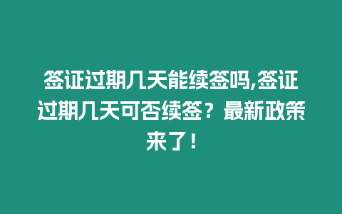 簽證過期幾天能續(xù)簽嗎,簽證過期幾天可否續(xù)簽？最新政策來了！