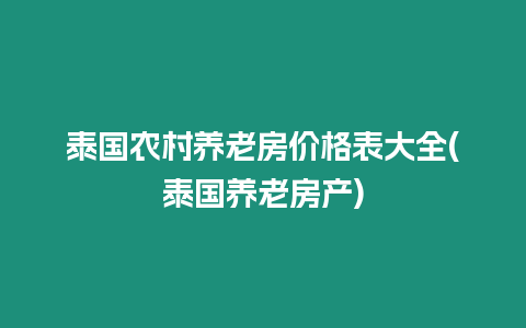 泰國農(nóng)村養(yǎng)老房價(jià)格表大全(泰國養(yǎng)老房產(chǎn))