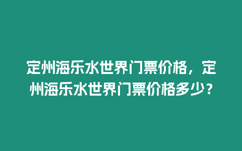 定州海樂水世界門票價(jià)格，定州海樂水世界門票價(jià)格多少？