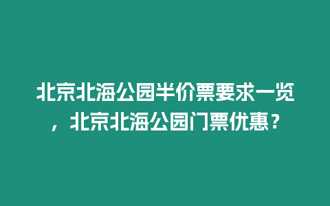 北京北海公園半價票要求一覽，北京北海公園門票優惠？