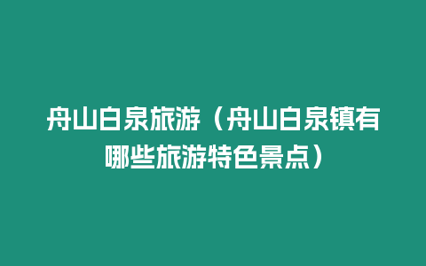 舟山白泉旅游（舟山白泉鎮有哪些旅游特色景點）