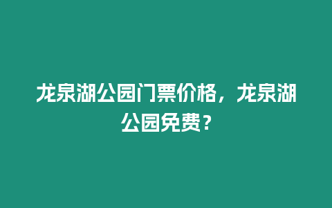 龍泉湖公園門票價格，龍泉湖公園免費？