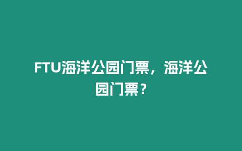 FTU海洋公園門票，海洋公園門票？