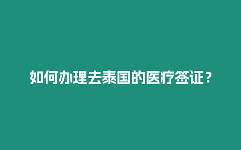 如何辦理去泰國的醫(yī)療簽證？