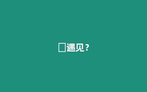 ?遇見？