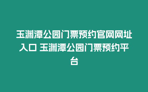 玉淵潭公園門票預約官網(wǎng)網(wǎng)址入口 玉淵潭公園門票預約平臺