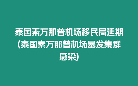 泰國(guó)素萬那普機(jī)場(chǎng)移民局延期(泰國(guó)素萬那普機(jī)場(chǎng)暴發(fā)集群感染)