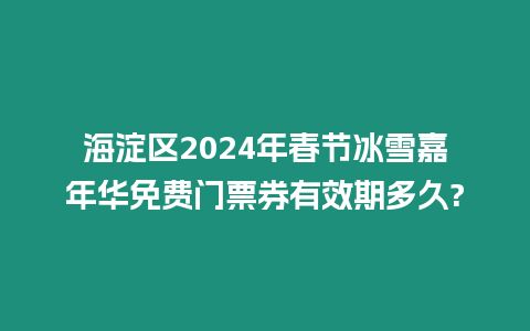 海淀區2024年春節冰雪嘉年華免費門票券有效期多久?