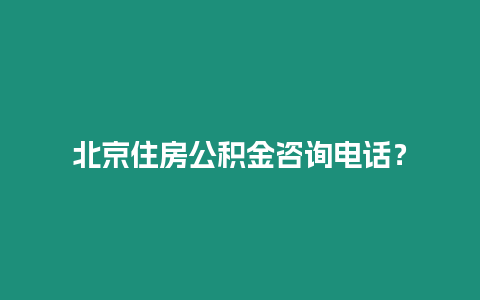 北京住房公積金咨詢電話？