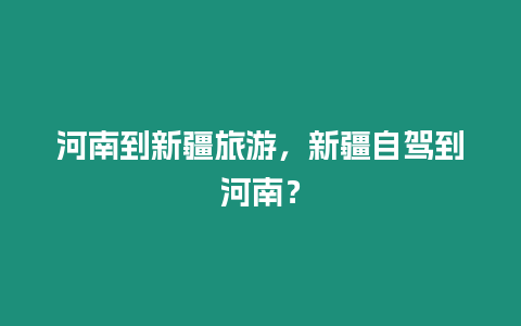 河南到新疆旅游，新疆自駕到河南？