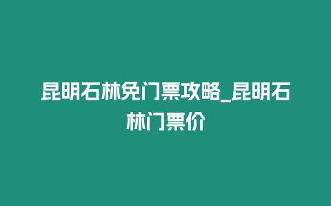 昆明石林免門票攻略_昆明石林門票價