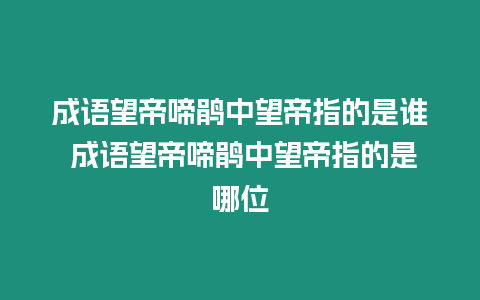 成語望帝啼鵑中望帝指的是誰 成語望帝啼鵑中望帝指的是哪位