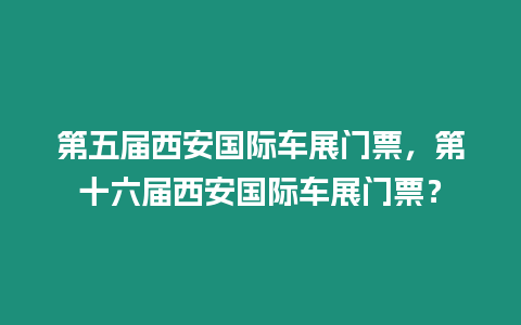 第五屆西安國際車展門票，第十六屆西安國際車展門票？