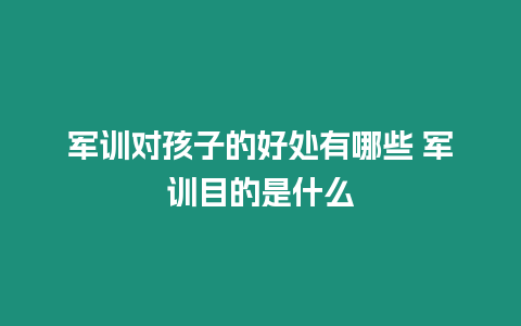 軍訓(xùn)對孩子的好處有哪些 軍訓(xùn)目的是什么