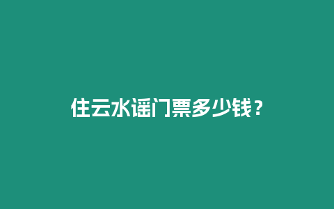 住云水謠門票多少錢？