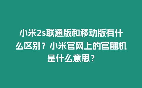 小米2s聯通版和移動版有什么區別？小米官網上的官翻機是什么意思？