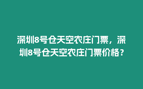 深圳8號(hào)倉(cāng)天空農(nóng)莊門票，深圳8號(hào)倉(cāng)天空農(nóng)莊門票價(jià)格？