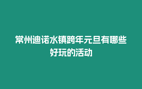 常州迪諾水鎮(zhèn)跨年元旦有哪些好玩的活動(dòng)