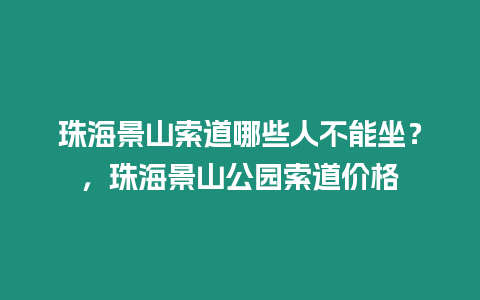 珠海景山索道哪些人不能坐？，珠海景山公園索道價格