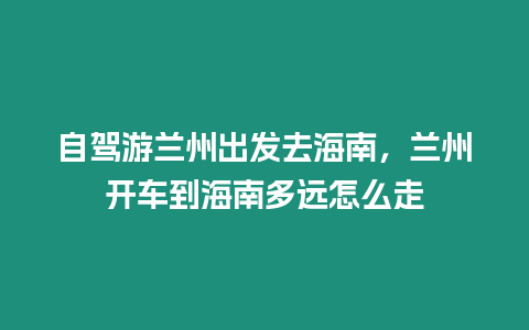 自駕游蘭州出發去海南，蘭州開車到海南多遠怎么走