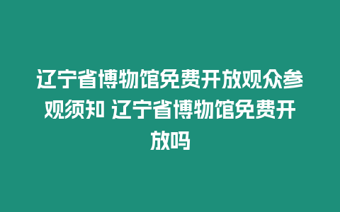 遼寧省博物館免費(fèi)開放觀眾參觀須知 遼寧省博物館免費(fèi)開放嗎