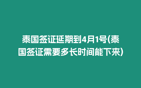 泰國(guó)簽證延期到4月1號(hào)(泰國(guó)簽證需要多長(zhǎng)時(shí)間能下來(lái))