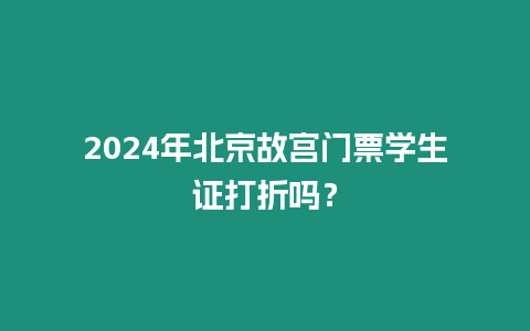2024年北京故宮門(mén)票學(xué)生證打折嗎？