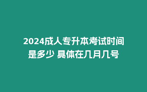 2024成人專(zhuān)升本考試時(shí)間是多少 具體在幾月幾號(hào)