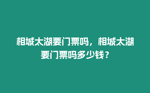 相城太湖要門票嗎，相城太湖要門票嗎多少錢？