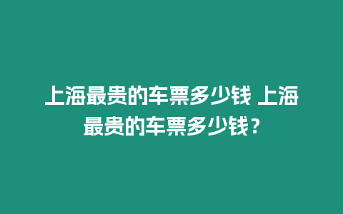 上海最貴的車票多少錢(qián) 上海最貴的車票多少錢(qián)？