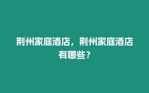 荊州家庭酒店，荊州家庭酒店有哪些？
