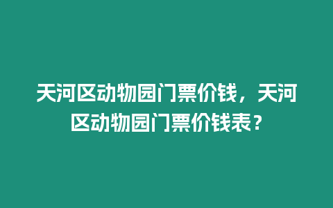 天河區動物園門票價錢，天河區動物園門票價錢表？