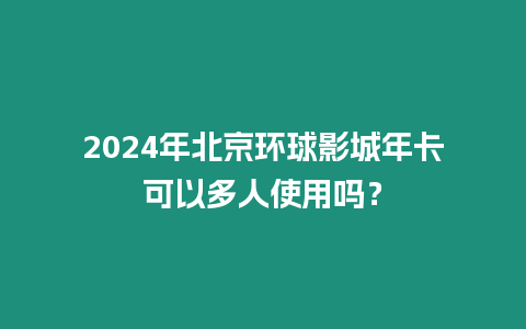 2024年北京環(huán)球影城年卡可以多人使用嗎？