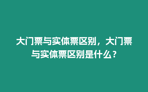 大門票與實(shí)體票區(qū)別，大門票與實(shí)體票區(qū)別是什么？