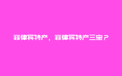 菲律賓特產，菲律賓特產三寶？