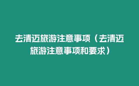 去清邁旅游注意事項(xiàng)（去清邁旅游注意事項(xiàng)和要求）