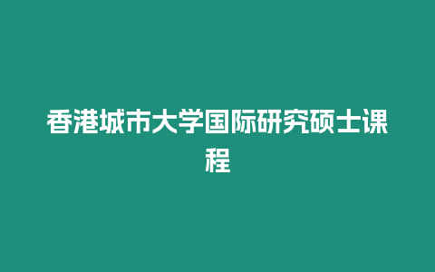 香港城市大學(xué)國(guó)際研究碩士課程