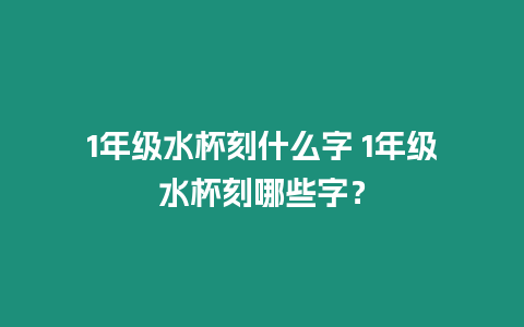 1年級水杯刻什么字 1年級水杯刻哪些字？
