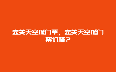 壺關天空城門票，壺關天空城門票價格？
