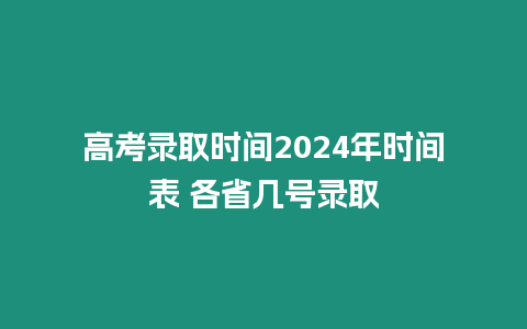 高考錄取時(shí)間2024年時(shí)間表 各省幾號(hào)錄取