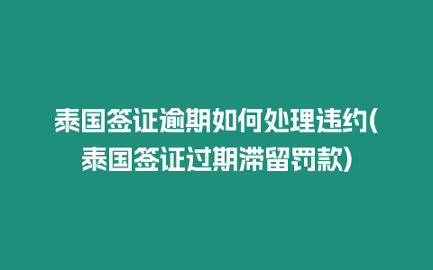 泰國(guó)簽證逾期如何處理違約(泰國(guó)簽證過(guò)期滯留罰款)