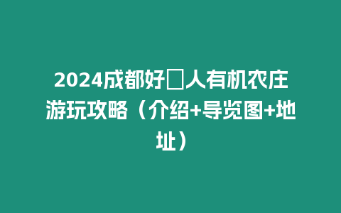 2024成都好秾人有機農莊游玩攻略（介紹+導覽圖+地址）