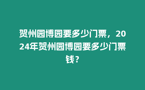 賀州園博園要多少門票，2024年賀州園博園要多少門票錢？